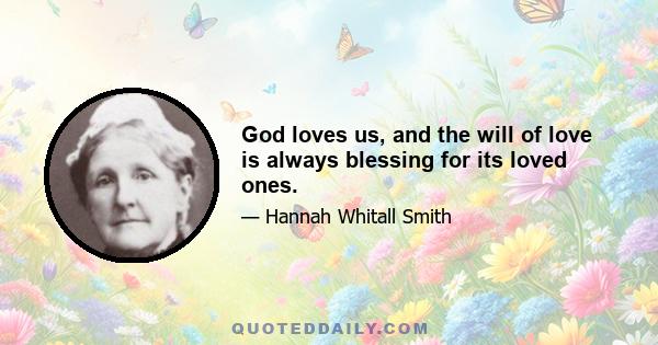 God loves us, and the will of love is always blessing for its loved ones.