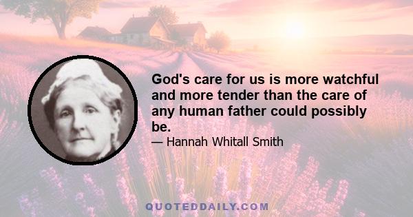 God's care for us is more watchful and more tender than the care of any human father could possibly be.