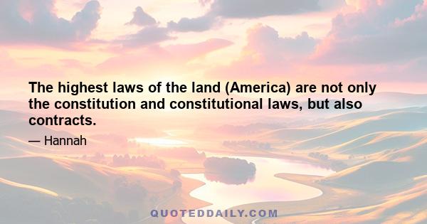 The highest laws of the land (America) are not only the constitution and constitutional laws, but also contracts.