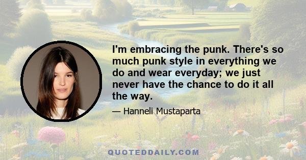 I'm embracing the punk. There's so much punk style in everything we do and wear everyday; we just never have the chance to do it all the way.