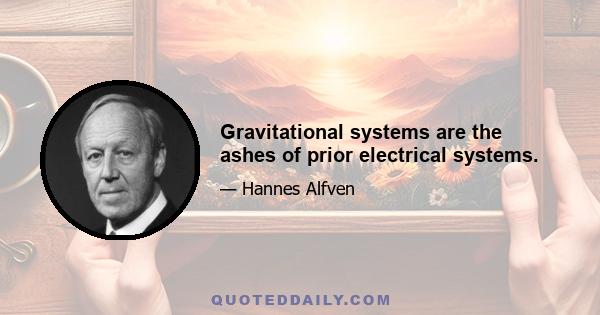 Gravitational systems are the ashes of prior electrical systems.