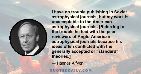 I have no trouble publishing in Soviet astrophysical journals, but my work is unacceptable to the American astrophysical journals. [Referring to the trouble he had with the peer reviewers of Anglo-American astrophysical 