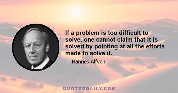 If a problem is too difficult to solve, one cannot claim that it is solved by pointing at all the efforts made to solve it.