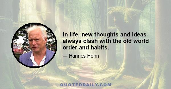 In life, new thoughts and ideas always clash with the old world order and habits.