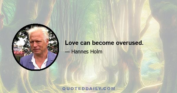 Love can become overused.