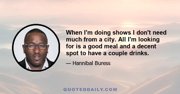 When I'm doing shows I don't need much from a city. All I'm looking for is a good meal and a decent spot to have a couple drinks.