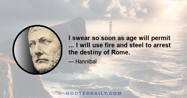 I swear so soon as age will permit ... I will use fire and steel to arrest the destiny of Rome.