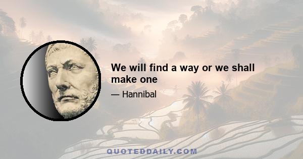 We will find a way or we shall make one