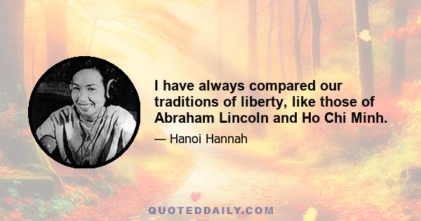 I have always compared our traditions of liberty, like those of Abraham Lincoln and Ho Chi Minh.