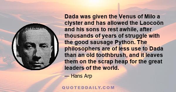 Dada was given the Venus of Milo a clyster and has allowed the Laocoön and his sons to rest awhile, after thousands of years of struggle with the good sausage Python. The philosophers are of less use to Dada than an old 