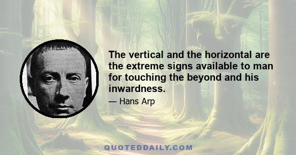 The vertical and the horizontal are the extreme signs available to man for touching the beyond and his inwardness.