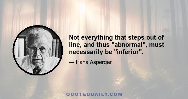 Not everything that steps out of line, and thus abnormal, must necessarily be inferior.