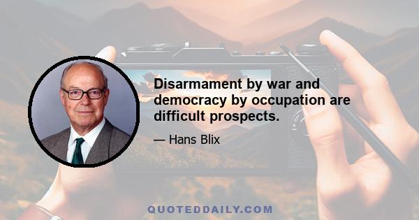 Disarmament by war and democracy by occupation are difficult prospects.