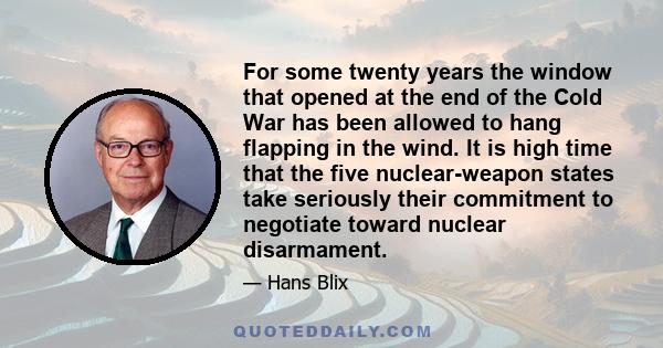 For some twenty years the window that opened at the end of the Cold War has been allowed to hang flapping in the wind. It is high time that the five nuclear-weapon states take seriously their commitment to negotiate