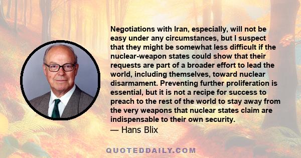 Negotiations with Iran, especially, will not be easy under any circumstances, but I suspect that they might be somewhat less difficult if the nuclear-weapon states could show that their requests are part of a broader