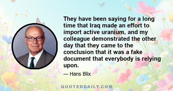 They have been saying for a long time that Iraq made an effort to import active uranium, and my colleague demonstrated the other day that they came to the conclusion that it was a fake document that everybody is relying 