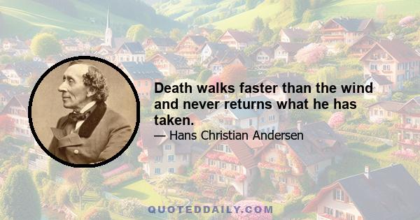 Death walks faster than the wind and never returns what he has taken.