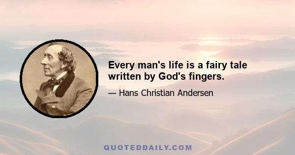 Every man's life is a fairy tale written by God's fingers.