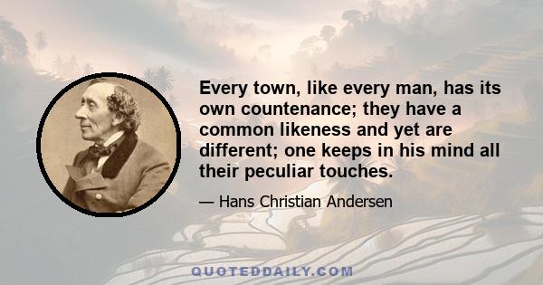 Every town, like every man, has its own countenance; they have a common likeness and yet are different; one keeps in his mind all their peculiar touches.