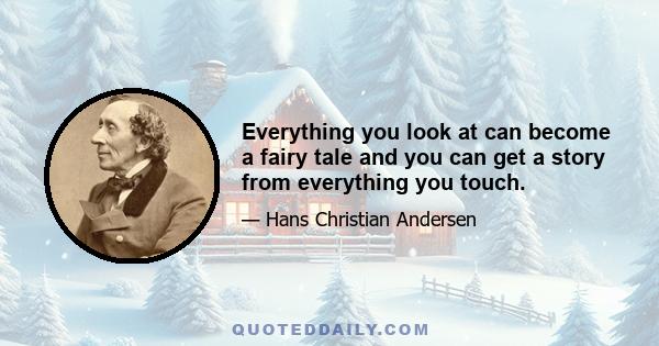 Everything you look at can become a fairy tale and you can get a story from everything you touch.