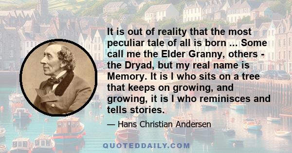 It is out of reality that the most peculiar tale of all is born ... Some call me the Elder Granny, others - the Dryad, but my real name is Memory. It is I who sits on a tree that keeps on growing, and growing, it is I