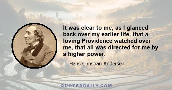 It was clear to me, as I glanced back over my earlier life, that a loving Providence watched over me, that all was directed for me by a higher power.