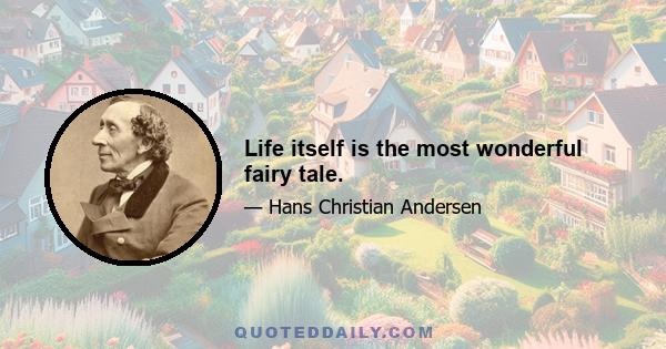 Life itself is the most wonderful fairy tale.