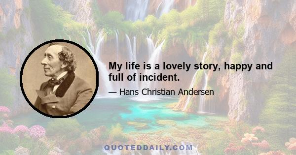 My life is a lovely story, happy and full of incident.