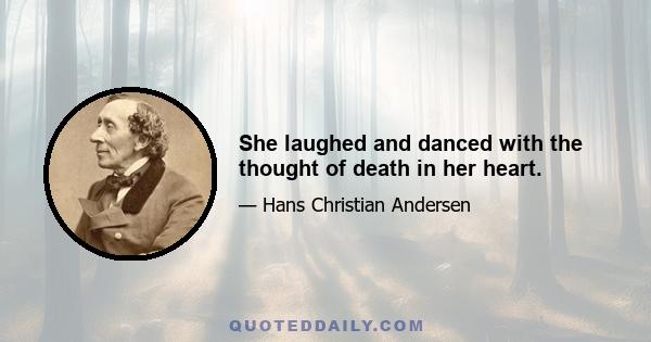 She laughed and danced with the thought of death in her heart.