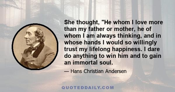 She thought, He whom I love more than my father or mother, he of whom I am always thinking, and in whose hands I would so willingly trust my lifelong happiness. I dare do anything to win him and to gain an immortal soul.