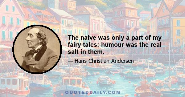 The naive was only a part of my fairy tales; humour was the real salt in them.