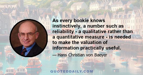 As every bookie knows instinctively, a number such as reliability - a qualitative rather than a quantitative measure - is needed to make the valuation of information practically useful.