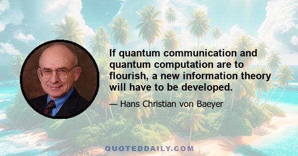 If quantum communication and quantum computation are to flourish, a new information theory will have to be developed.