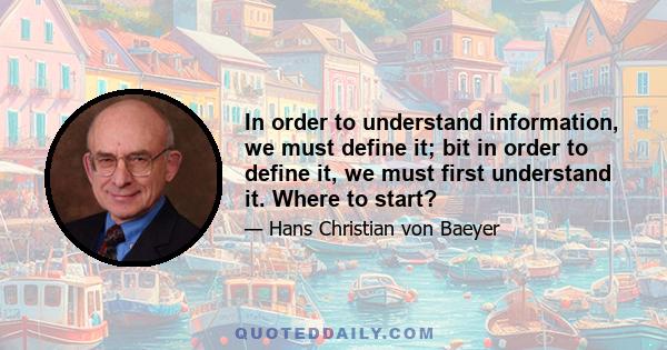 In order to understand information, we must define it; bit in order to define it, we must first understand it. Where to start?