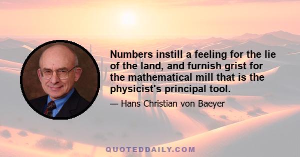 Numbers instill a feeling for the lie of the land, and furnish grist for the mathematical mill that is the physicist's principal tool.