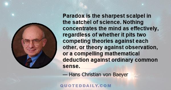 Paradox is the sharpest scalpel in the satchel of science. Nothing concentrates the mind as effectively, regardless of whether it pits two competing theories against each other, or theory against observation, or a