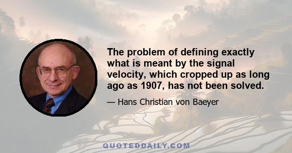 The problem of defining exactly what is meant by the signal velocity, which cropped up as long ago as 1907, has not been solved.