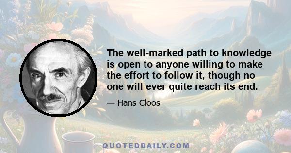 The well-marked path to knowledge is open to anyone willing to make the effort to follow it, though no one will ever quite reach its end.