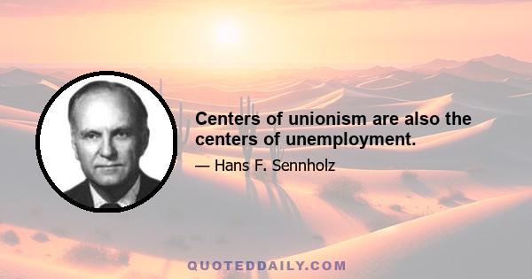 Centers of unionism are also the centers of unemployment.