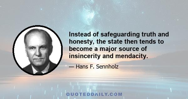 Instead of safeguarding truth and honesty, the state then tends to become a major source of insincerity and mendacity.