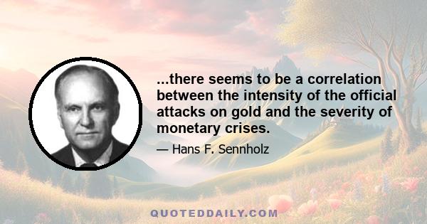 ...there seems to be a correlation between the intensity of the official attacks on gold and the severity of monetary crises.