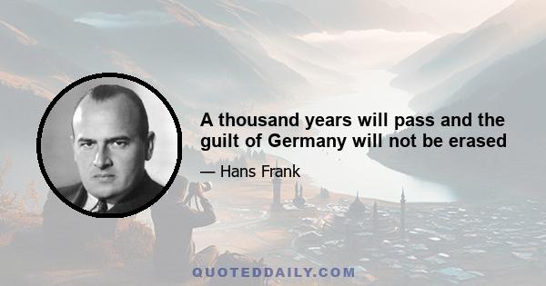 A thousand years will pass and the guilt of Germany will not be erased