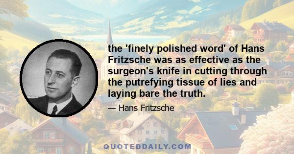 the 'finely polished word' of Hans Fritzsche was as effective as the surgeon's knife in cutting through the putrefying tissue of lies and laying bare the truth.