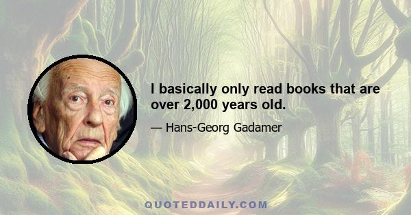 I basically only read books that are over 2,000 years old.