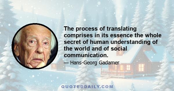 The process of translating comprises in its essence the whole secret of human understanding of the world and of social communication.