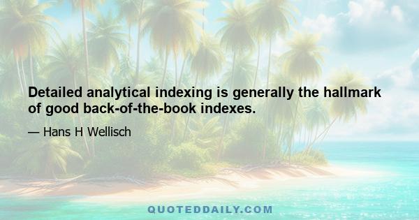 Detailed analytical indexing is generally the hallmark of good back-of-the-book indexes.