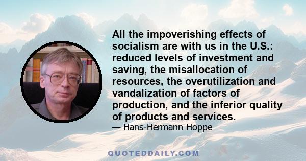 All the impoverishing effects of socialism are with us in the U.S.: reduced levels of investment and saving, the misallocation of resources, the overutilization and vandalization of factors of production, and the