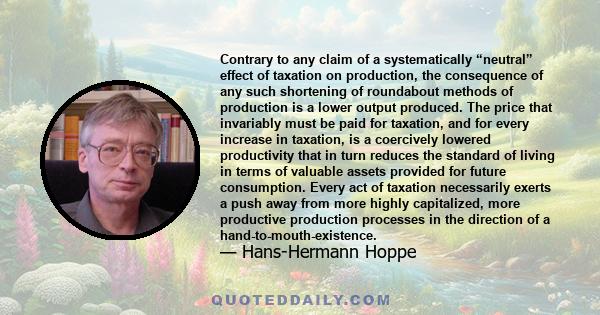 Contrary to any claim of a systematically “neutral” effect of taxation on production, the consequence of any such shortening of roundabout methods of production is a lower output produced. The price that invariably must 