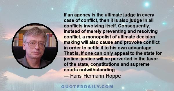 If an agency is the ultimate judge in every case of conflict, then it is also judge in all conflicts involving itself. Consequently, instead of merely preventing and resolving conflict, a monopolist of ultimate decision 