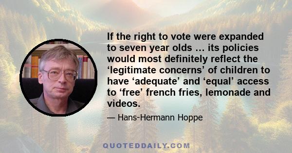 If the right to vote were expanded to seven year olds … its policies would most definitely reflect the ‘legitimate concerns’ of children to have ‘adequate’ and ‘equal’ access to ‘free’ french fries, lemonade and videos.